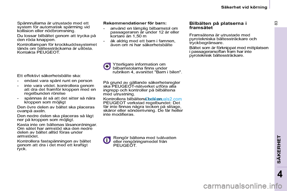 Peugeot Partner 2010  Ägarmanual (in Swedish)  Spännrullarna är utrustade med ett  
system för automatisk spärrning vid 
kollision eller nödbromsning.  
 Du lossar bilbältet genom att trycka på  
den röda knappen.  
 Kontrollampan för kr