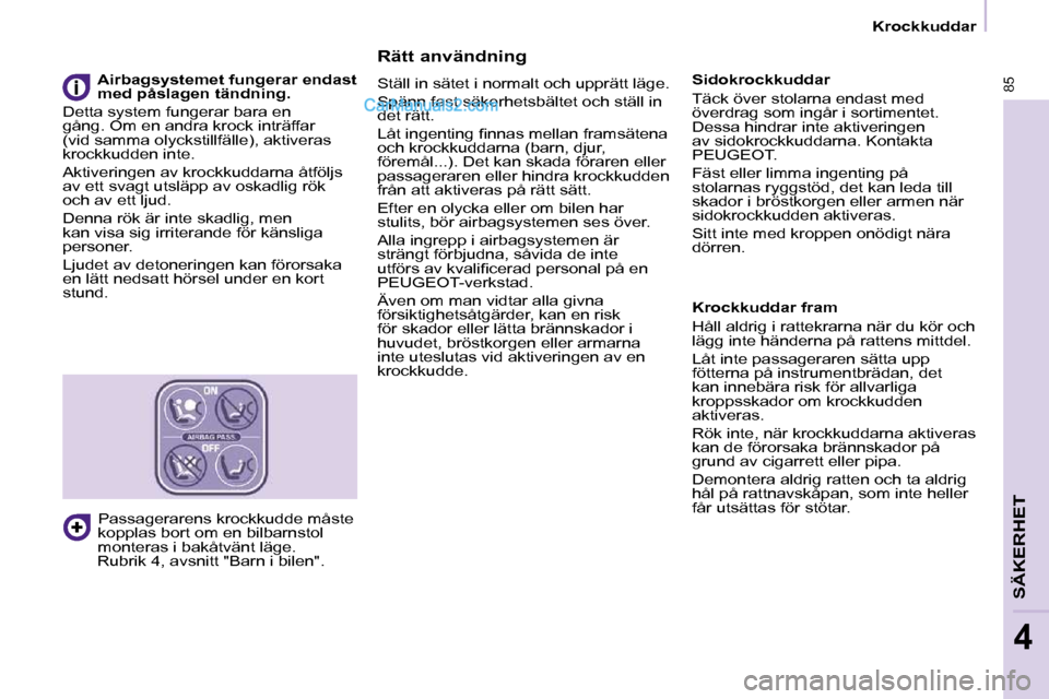 Peugeot Partner 2010  Ägarmanual (in Swedish)   Rätt användning  
 Ställ in sätet i normalt och upprätt läge.  
 Spänn fast säkerhetsbältet och ställ in  
det rätt.  
� �L�å�t� �i�n�g�e�n�t�i�n�g� �ﬁ� �n�n�a�s� �m�e�l�l�a�n� �f�r�a�