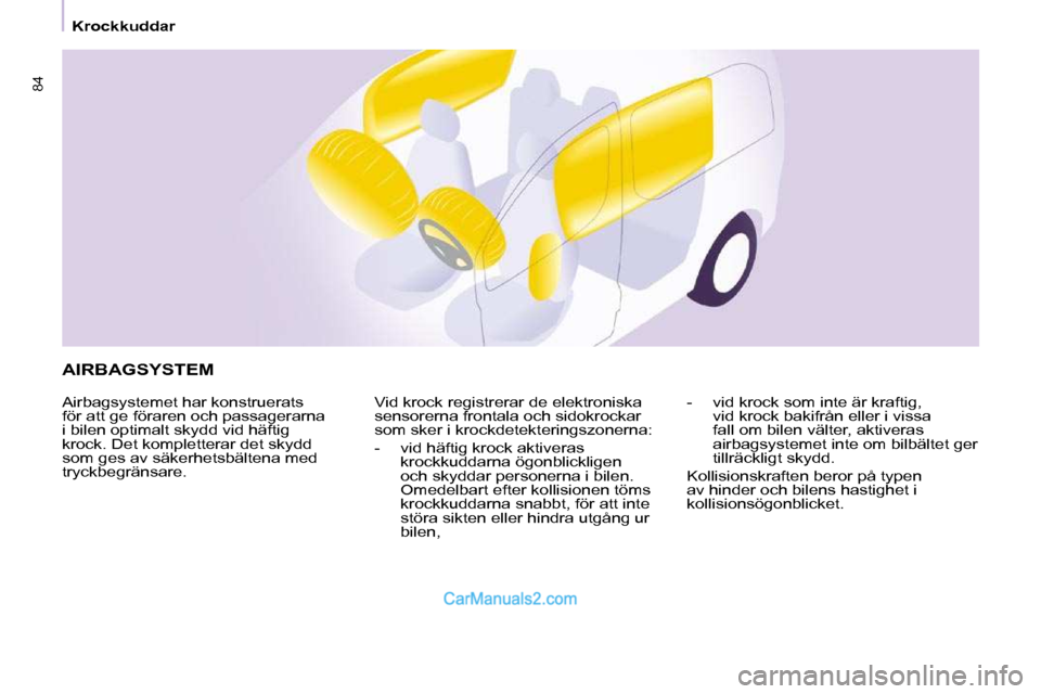 Peugeot Partner 2010  Ägarmanual (in Swedish)  AIRBAGSYSTEM 
 Airbagsystemet har konstruerats  
för att ge föraren och passagerarna 
i bilen optimalt skydd vid häftig 
krock. Det kompletterar det skydd 
som ges av säkerhetsbältena med 
tryck