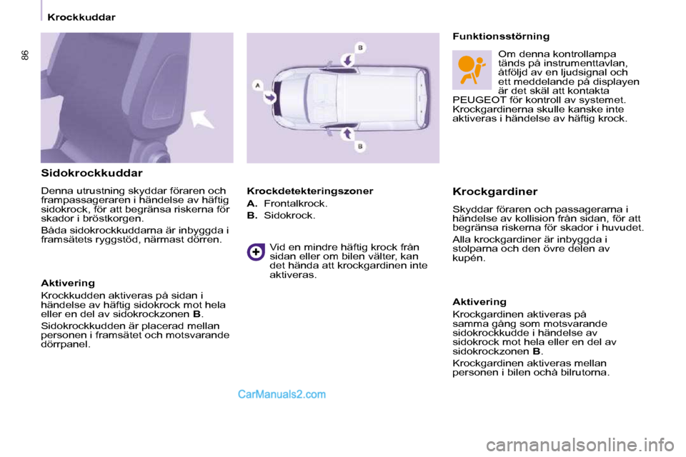 Peugeot Partner 2010  Ägarmanual (in Swedish)   Sidokrockkuddar  
 Denna   utrustning skyddar föraren och  
frampassageraren i händelse av häftig 
sidokrock, för att begränsa riskerna för 
skador i bröstkorgen.  
 Båda sidokrockkuddarna 