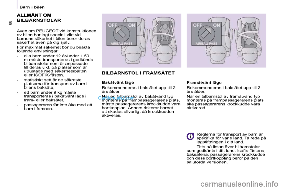 Peugeot Partner 2010  Ägarmanual (in Swedish) BILBARNSTOLAR 
  Även om PEUGEOT vid konstruktionen  
av bilen har lagt speciell vikt vid 
barnens säkerhet i bilen beror deras 
säkerhet även på dig själv.  
 För maximal säkerhet bör du bea