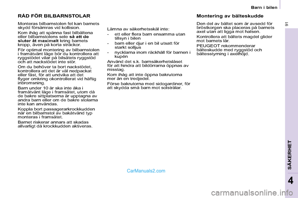 Peugeot Partner 2010  Ägarmanual (in Swedish)  RÅD FÖR BILBARNSTOLAR 
 Monteras bilbarnstolen fel kan barnets  
skydd försämras vid kollision.  
 Kom ihåg att spänna fast bilbältena  
eller bilbarnstolens sele  så att   
de 
sluter   
 å