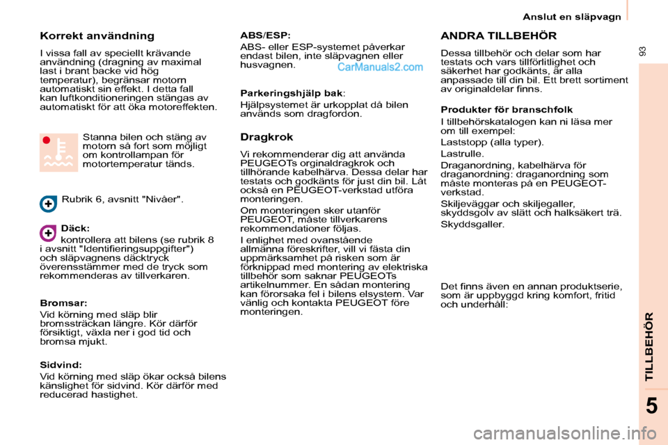 Peugeot Partner 2010  Ägarmanual (in Swedish)  93
TILLBEHÖR
5
Anslut en släpvagn
  Korrekt användning  
� �I� �v�i�s�s�a� �f�a�l�l� �a�v� �s�p�e�c�i�e�l�l�t� �k�r�ä�v�a�n�d�e�  
�a�n�v�ä�n�d�n�i�n�g� �(�d�r�a�g�n�i�n�g� �a�v� �m�a�x�i�m�a�l�