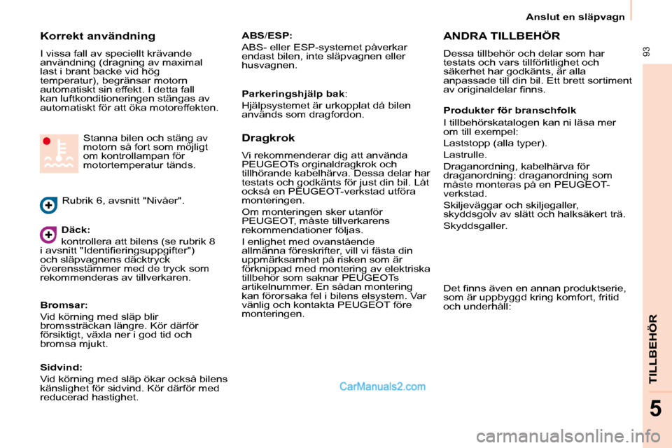 Peugeot Partner 2010  Ägarmanual (in Swedish)  93
TILLBEHÖR
5
Anslut en släpvagn
  Korrekt användning  
� �I� �v�i�s�s�a� �f�a�l�l� �a�v� �s�p�e�c�i�e�l�l�t� �k�r�ä�v�a�n�d�e�  
�a�n�v�ä�n�d�n�i�n�g� �(�d�r�a�g�n�i�n�g� �a�v� �m�a�x�i�m�a�l�