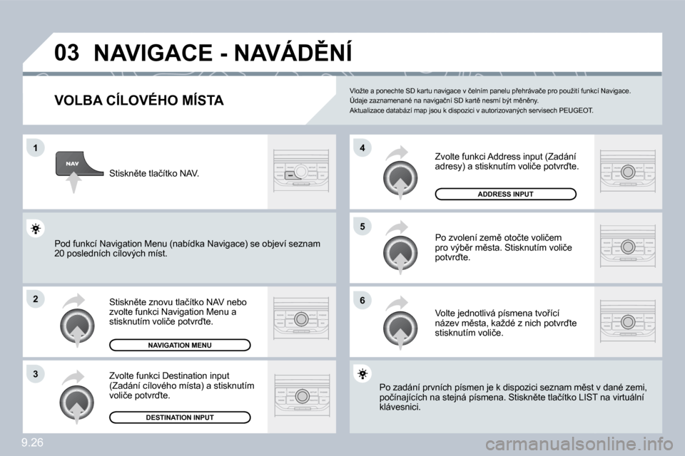 Peugeot Partner 2010  Návod k obsluze (in Czech) �0�3
�1
�2
�3
�6
�5
�4
�9�.�2�6
�N�A�V�I�G�A�C�E� �-� �N�A�V�Á�D(�N�Í� 
� � �V�O�L�B�A� �C�Í�L�O�V�É�H�O� �M�Í�S�T�A� 
� �S�t�i�s�k�n)�t�e� �z�n�o�v�u� �t�l�a�č�í�t�k�o� �N�A�V� �n�e�b�o� �z�