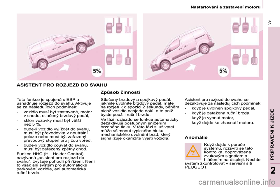 Peugeot Partner 2010  Návod k obsluze (in Czech) � � � �N�a�s�t�a�r�t�o�v�á�n�í� �a� �z�a�s�t�a�v�e�n�í� �m�o�t�o�r�u� � � 
�3�9
�P8�I�P�R�A�V�E�N�I� �K� �J�Í�Z�D(
22
� �A�S�I�S�T�E�N�T� �P�R�O� �R�O�Z�J�E�Z�D� �D�O� �S�V�A�H�U� 
� � �Z�pA�s�