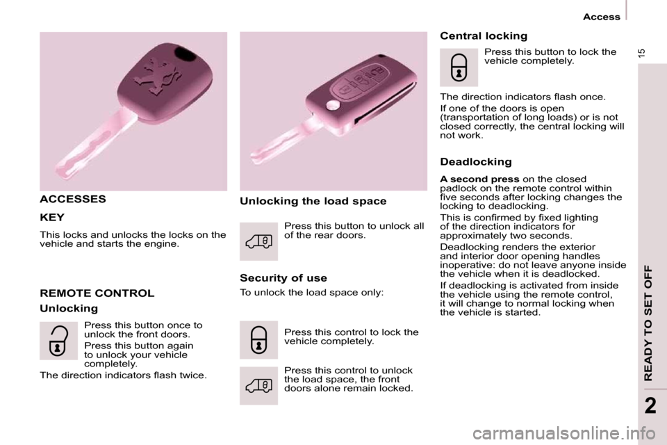 Peugeot Partner 2009  Owners Manual 15
 Access 
READY TO SET OFF
2
 KEY 
 This locks and unlocks the locks on the  
vehicle and starts the engine. 
  ACCESSES  
  Security of use 
 REMOTE CONTROL 
  Unlocking   Unlocking the load space 