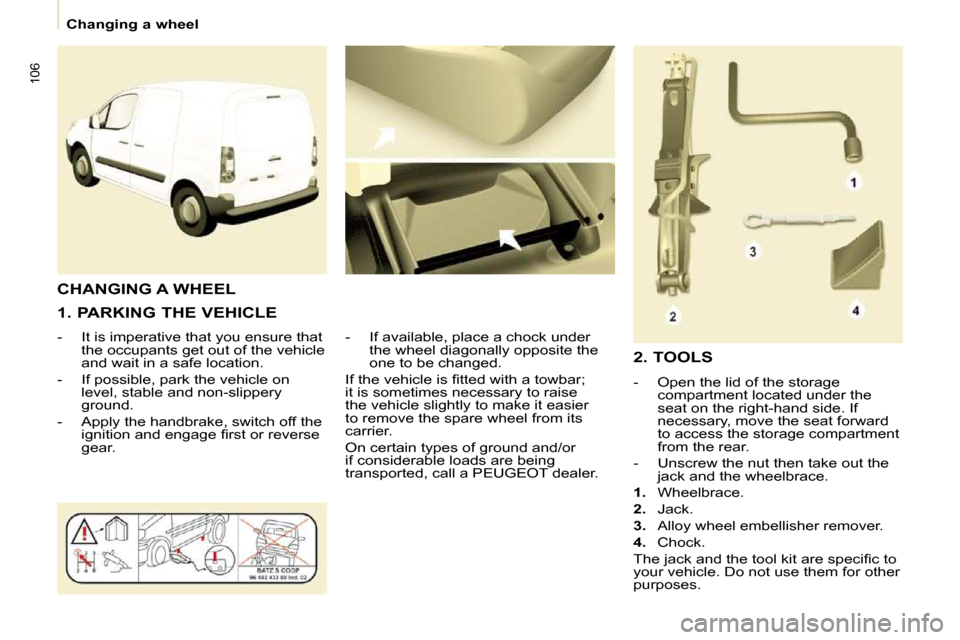 Peugeot Partner 2009  Owners Manual 106
   Changing a wheel   
  1. PARKING THE VEHICLE  
� � � �-� �  �I�t� �i�s� �i�m�p�e�r�a�t�i�v�e� �t�h�a�t� �y�o�u� �e�n�s�u�r�e� �t�h�a�t�  �t�h�e� �o�c�c�u�p�a�n�t�s� �g�e�t� �o�u�t� �o�f� �t�h�e
