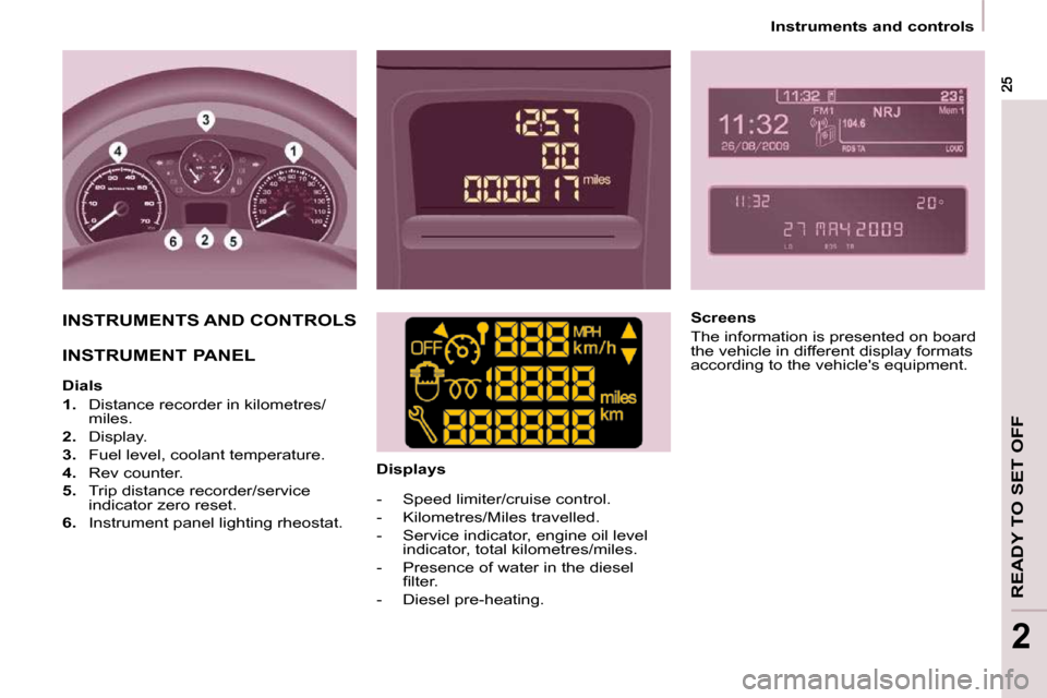 Peugeot Partner 2009 User Guide READY TO SET OFF
2
   Instruments and controls   
 INSTRUMENTS AND CONTROLS  
 INSTRUMENT PANEL    
  Dials  
   
1.    Distance recorder in kilometres/
miles. 
  
2.    Display. 
  
3.    Fuel level,