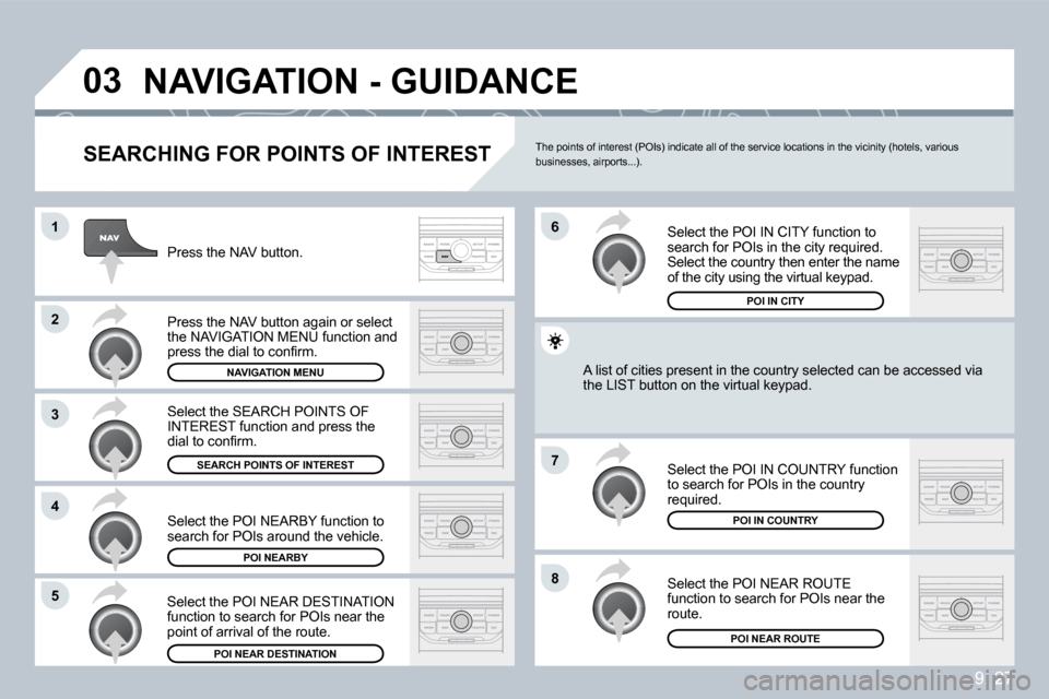 Peugeot Partner 2009  Owners Manual 9. 27
�0�3
�1
�2
�3
�4
�7
�8�5
�6
� �N�A�V�I�G�A�T�I�O�N� �-� �G�U�I�D�A�N�C�E� 
� � �S�E�A�R�C�H�I�N�G� �F�O�R� �P�O�I�N�T�S� �O�F� �I�N�T�E�R�E�S�T� 
 Press the NAV button. 
� �P�r�e�s�s� �t�h�e� �N