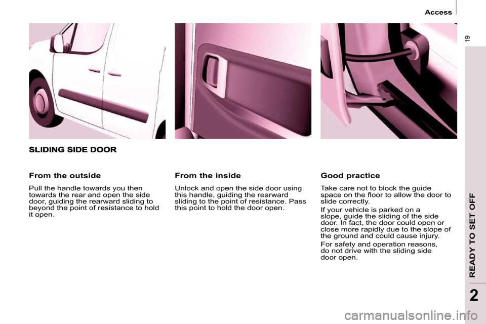 Peugeot Partner 2009 Owners Manual 19
Access
READY TO SET OFF
2
From the inside
Unlock and open the side door using
this handle, guiding the rearward
sliding to the point of resistance. Pass
this point to hold the door open. Peugeot Partner 2009 Owners Manual 19
Access
READY TO SET OFF
2
From the inside
Unlock and open the side door using
this handle, guiding the rearward
sliding to the point of resistance. Pass
this point to hold the door open.