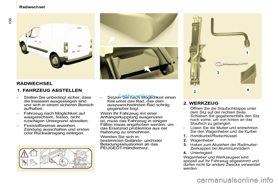 Peugeot Partner 2009  Betriebsanleitung (in German) 106
   Radwechsel   
  1. FAHRZEUG ABSTELLEN  
   -   Stellen Sie unbedingt sicher, dass  die Insassen ausgestiegen sind  
und sich in einem sicheren Bereich 
aufhalten. 
  -   Fahrzeug nach Möglichk