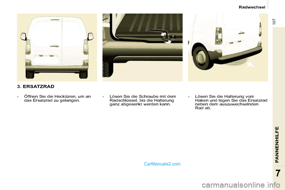 Peugeot Partner 2009  Betriebsanleitung (in German) 107
PANNENHILFE
7
Radwechsel
  3. ERSATZRAD    -   Lösen Sie die Halterung vom Haken und legen Sie das Ersatzrad  
neben dem auszuwechselnden 
Rad ab.   
  -   Lösen Sie die Schraube mit dem 
Radsch