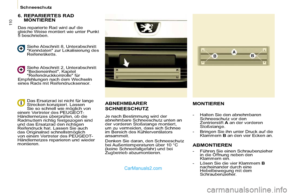Peugeot Partner 2009  Betriebsanleitung (in German) 110
Schneeschutz
  6.  REPARIERTES RAD  MONTIEREN 
 Das reparierte Rad wird auf die  
gleiche Weise montiert wie unter Punkt 
5 beschrieben. 
 Siehe Abschnitt 2, Unterabschnitt 
"Bedieneinheit", Kapit