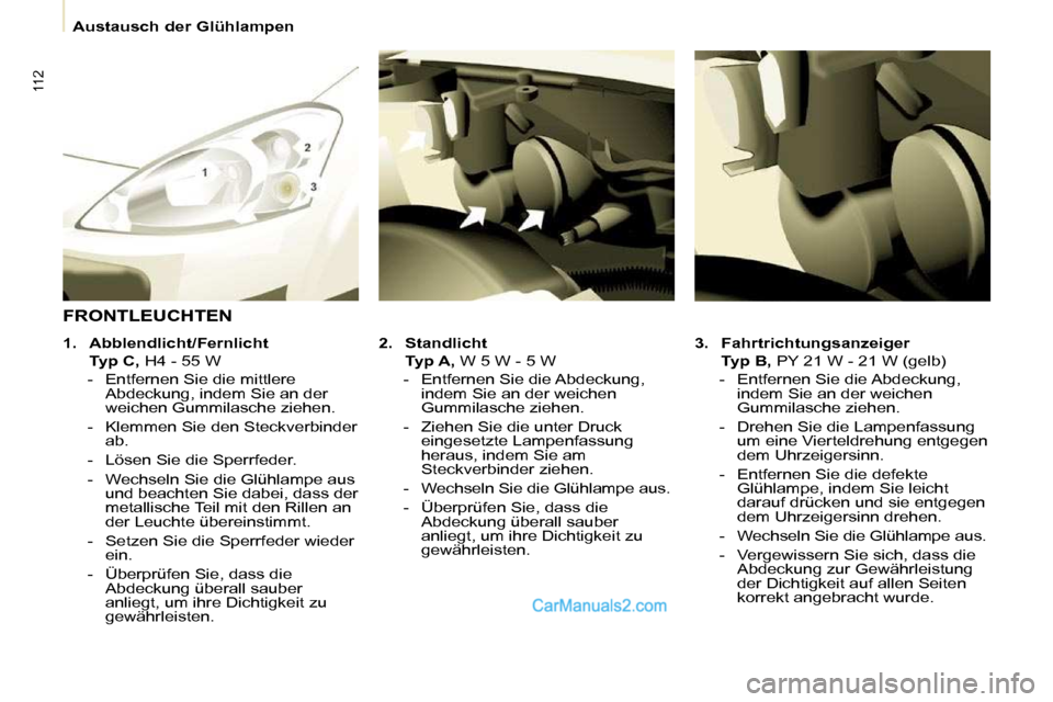 Peugeot Partner 2009  Betriebsanleitung (in German) 112
   Austausch der Glühlampen   
  
3.     Fahrtrichtungsanzeiger     
   Typ B,   PY 21 W - 21 W (gelb) 
   -   Entfernen Sie die Abdeckung,  indem Sie an der weichen  
Gummilasche ziehen. 
  -   