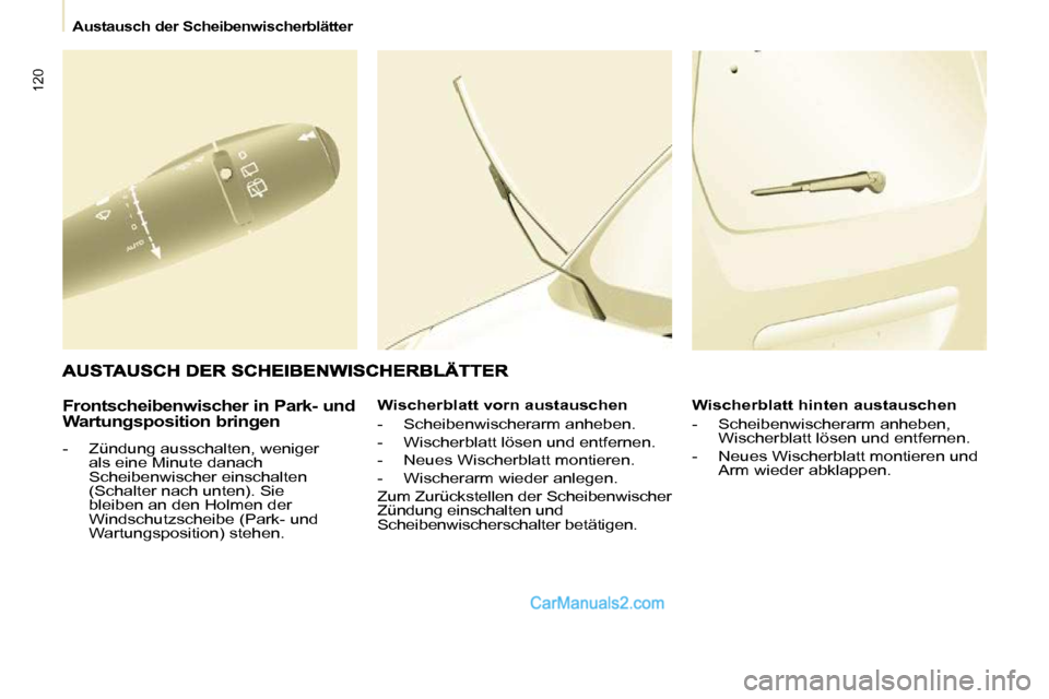 Peugeot Partner 2009  Betriebsanleitung (in German) 120
   Austausch der Scheibenwischerblätter   
  Frontscheibenwischer in Park- und  
Wartungsposition bringen 
   -   Zündung ausschalten, weniger als eine Minute danach  
Scheibenwischer einschalte