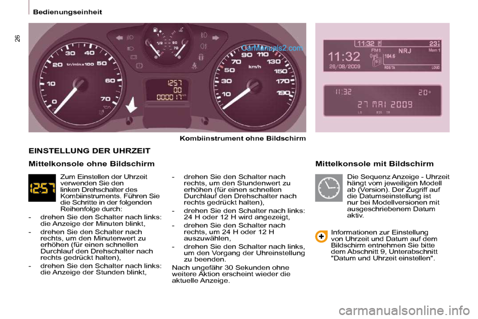 Peugeot Partner 2009  Betriebsanleitung (in German) 26
Bedienungseinheit  Mittelkonsole mit Bildschirm 
  
Kombiinstrument ohne Bildschirm   
  -   drehen Sie den Schalter nach  rechts, um den Stundenwert zu  
erhöhen (für einen schnellen 
Durchlauf 