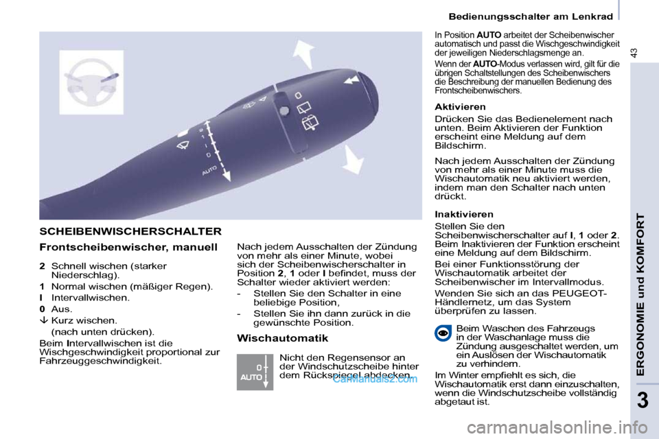 Peugeot Partner 2009  Betriebsanleitung (in German) 43
   Bedienungsschalter am Lenkrad   
ERGONOMIE und KOMFORT
3
  
2     Schnell wischen (starker 
Niederschlag). 
  
1    Normal wischen (mäßiger Regen). 
  
I    Intervallwischen. 
  
0    Aus. 
  