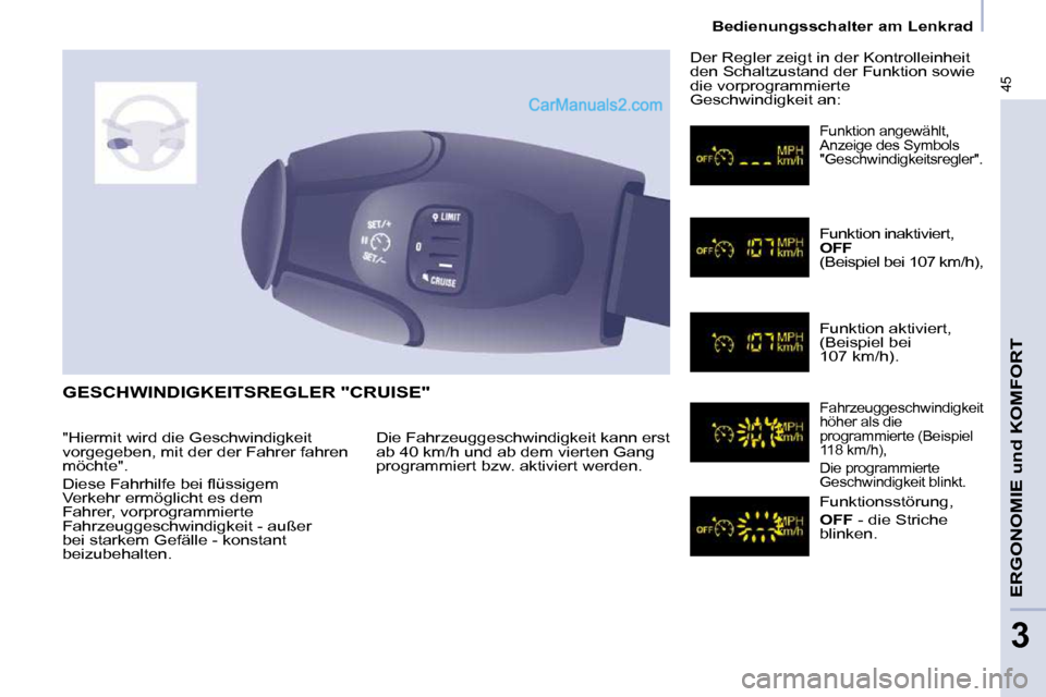 Peugeot Partner 2009  Betriebsanleitung (in German) 45
   Bedienungsschalter am Lenkrad   
ERGONOMIE und KOMFORT
3
 GESCHWINDIGKEITSREGLER "CRUISE" 
 Die Fahrzeuggeschwindigkeit kann erst  
ab 40 km/h und ab dem vierten Gang 
programmiert bzw. aktivier