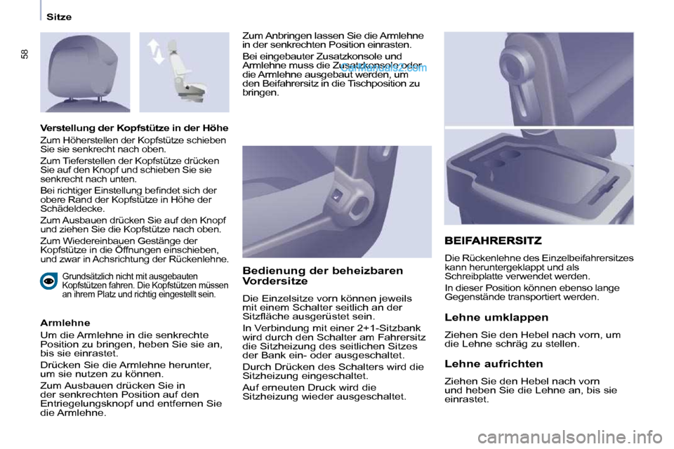 Peugeot Partner 2009  Betriebsanleitung (in German) 58
   Sitze   
  Grundsätzlich nicht mit ausgebauten  
Kopfstützen fahren. Die Kopfstützen müssen 
an ihrem Platz und richtig eingestellt sein.  
  Armlehne  
 Um die Armlehne in die senkrechte  
