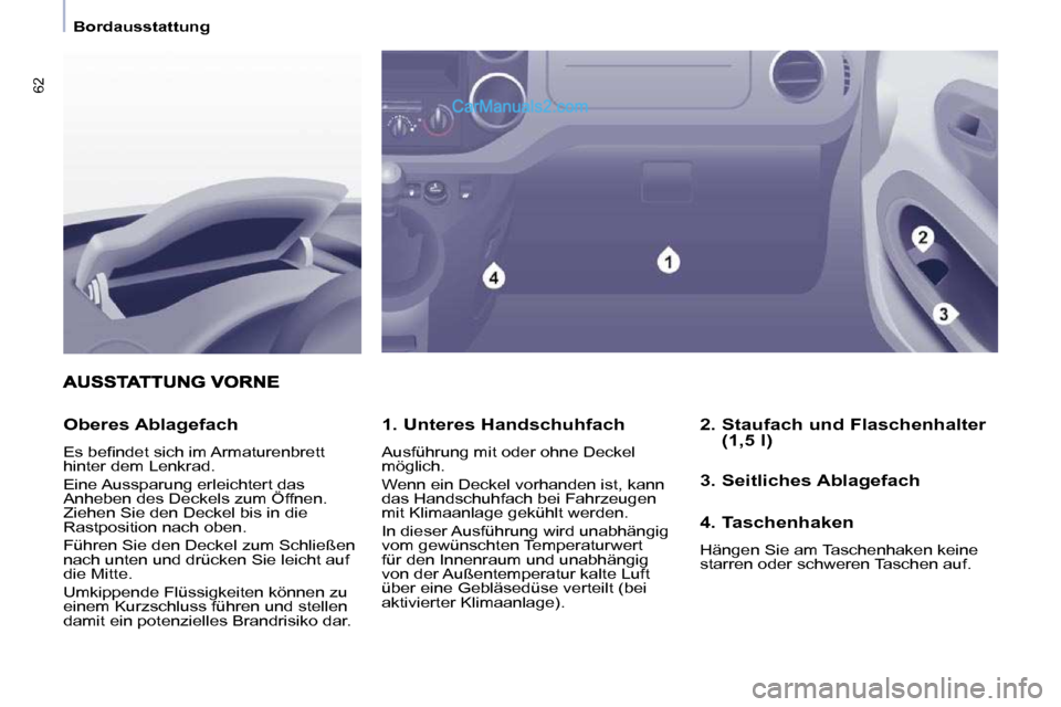 Peugeot Partner 2009  Betriebsanleitung (in German) 62
   Bordausstattung   
  1. Unteres Handschuhfach  
 Ausführung mit oder ohne Deckel  
möglich.  
 Wenn ein Deckel vorhanden ist, kann  
das Handschuhfach bei Fahrzeugen 
mit Klimaanlage gekühlt 