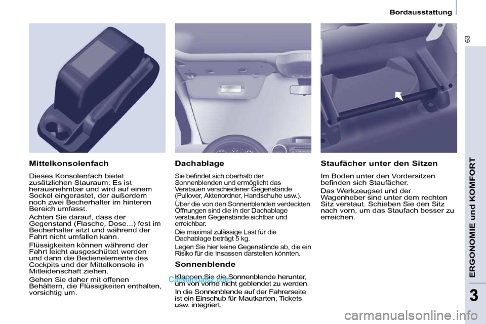 Peugeot Partner 2009  Betriebsanleitung (in German) 63
ERGONOMIE und KOMFORT
33
   Bordausstattung   
  Dachablage 
� �S�i�e� �b�e�ﬁ� �n�d�e�t� �s�i�c�h� �o�b�e�r�h�a�l�b� �d�e�r�  
Sonnenblenden und ermöglicht das 
Verstauen verschiedener Gegenstä