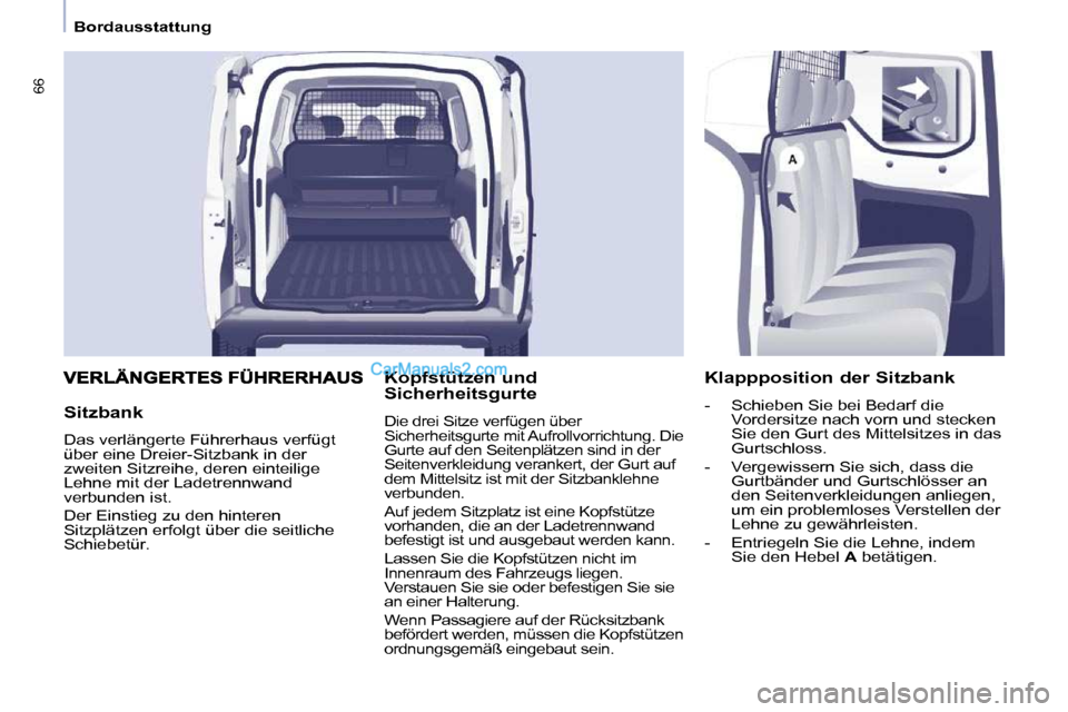 Peugeot Partner 2009  Betriebsanleitung (in German) 66
   Bordausstattung   
  Sitzbank  
 Das verlängerte Führerhaus verfügt  
über eine Dreier-Sitzbank in der 
zweiten Sitzreihe, deren einteilige 
Lehne mit der Ladetrennwand 
verbunden ist.  
 De