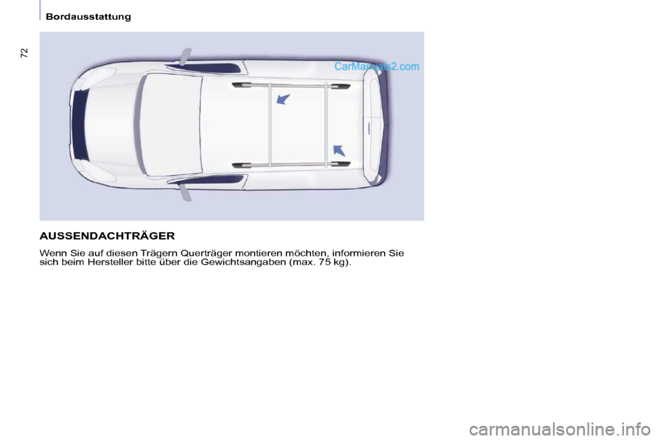 Peugeot Partner 2009  Betriebsanleitung (in German) 72
   Bordausstattung   
 AUSSENDACHTRÄGER 
 Wenn Sie auf diesen Trägern Querträger montieren möchten, informieren Sie 
sich beim Hersteller bitte über die Gewichtsangaben (max. 75 kg).     