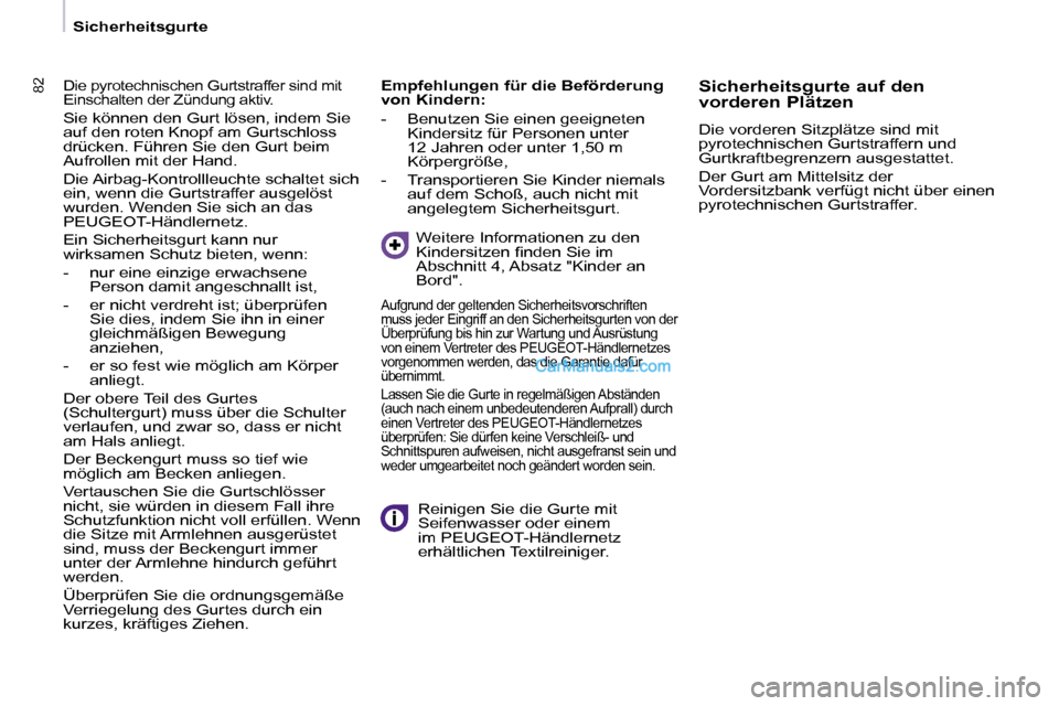 Peugeot Partner 2009  Betriebsanleitung (in German) 8282
   Sicherheitsgurte   
 Die pyrotechnischen Gurtstraffer sind mit  
Einschalten der Zündung aktiv. 
 Sie können den Gurt lösen, indem Sie 
auf den roten Knopf am Gurtschloss 
drücken. Führen