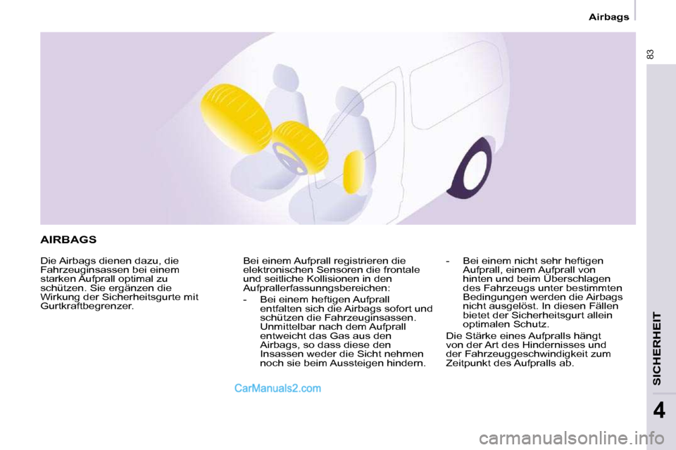 Peugeot Partner 2009  Betriebsanleitung (in German) 83
SICHERHEIT
4
   Airbags   
 AIRBAGS 
 Die Airbags dienen dazu, die  
Fahrzeuginsassen bei einem 
starken Aufprall optimal zu 
schützen. Sie ergänzen die 
Wirkung der Sicherheitsgurte mit 
Gurtkra