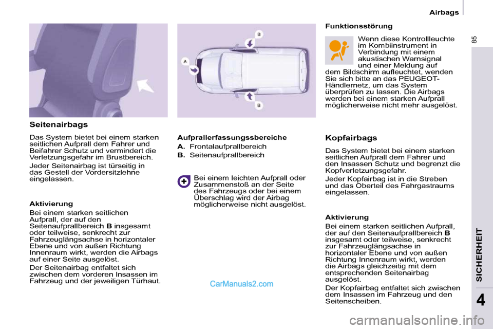 Peugeot Partner 2009  Betriebsanleitung (in German) 85
SICHERHEIT
4
   Airbags   
  Seitenairbags  
 Das   System bietet bei einem starken  
seitlichen Aufprall dem Fahrer und 
Beifahrer Schutz und vermindert die 
Verletzungsgefahr im Brustbereich.  
 