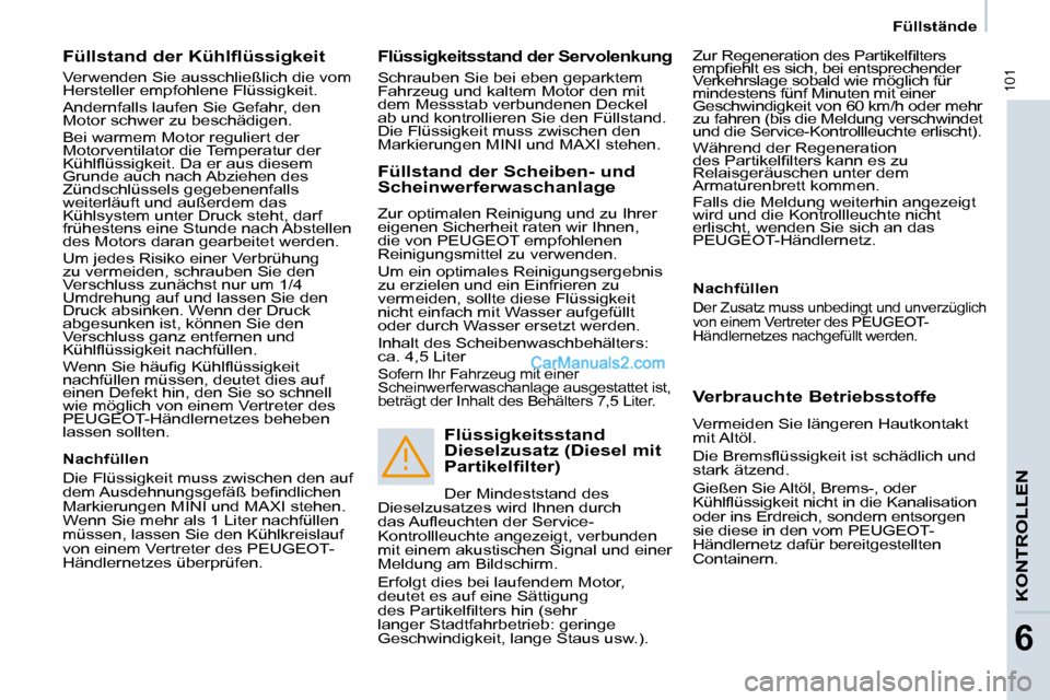 Peugeot Partner 2009  Betriebsanleitung (in German) 101
KONTROLLEN
6
   Füllstände   
  Füllstand der Kühlflüssigkeit  
 Verwenden Sie ausschließlich die vom  
Hersteller empfohlene Flüssigkeit.  
 Andernfalls laufen Sie Gefahr, den  
Motor schw