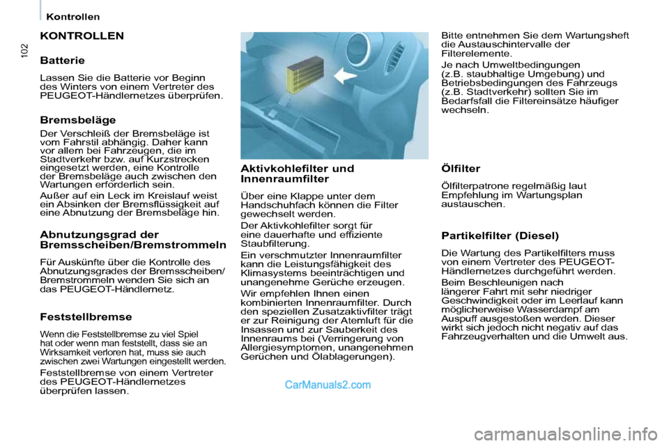Peugeot Partner 2009  Betriebsanleitung (in German) 102
   Kontrollen   
 KONTROLLEN 
  Aktivkohlefilter und  
Innenraumfilter  
 Über eine Klappe unter dem  
Handschuhfach können die Filter 
gewechselt werden.  
� �D�e�r� �A�k�t�i�v�k�o�h�l�e�ﬁ� �