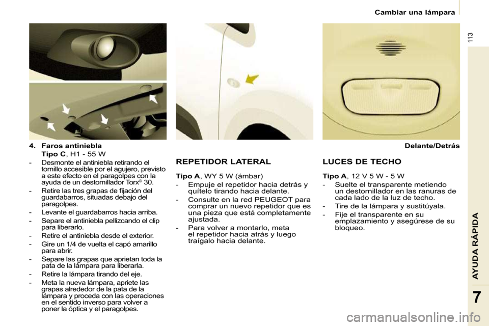 Peugeot Partner 2009  Manual del propietario (in Spanish) 113
AYUDA RÁPIDA
7
   Cambiar una lámpara   
  
4.     Faros antiniebla     
    Tipo C  , H1 - 55 W  
   -   Desmonte el antiniebla retirando el 
tornillo accesible por el agujero, previsto  
a est