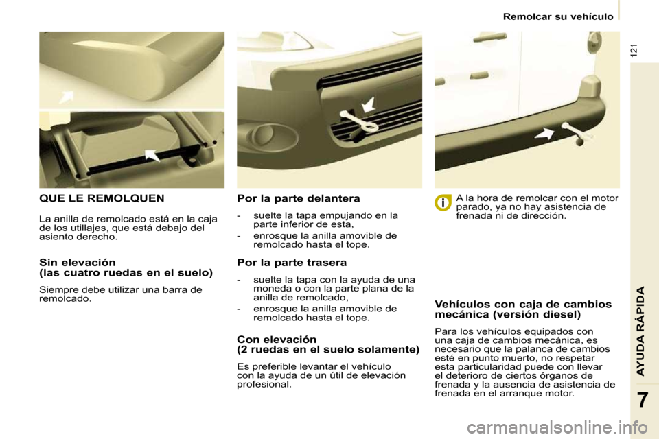Peugeot Partner 2009  Manual del propietario (in Spanish) 121
AYUDA RÁPIDA
7
   Remolcar su vehículo   
  Sin elevación  
(las cuatro ruedas en el suelo)  
 Siempre debe utilizar una barra de  
remolcado.  
 QUE LE REMOLQUEN   Por la parte delantera  
   