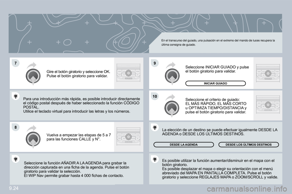 Peugeot Partner 2009  Manual del propietario (in Spanish) 9.24
�7
�8
�1�0
�9
 En el transcurso del guiado, una pulsación en el extremo del mando de luces recupera la última consigna de guiado. 
 Vuelva a empezar las etapas de 5 a 7 para las funciones CALLE