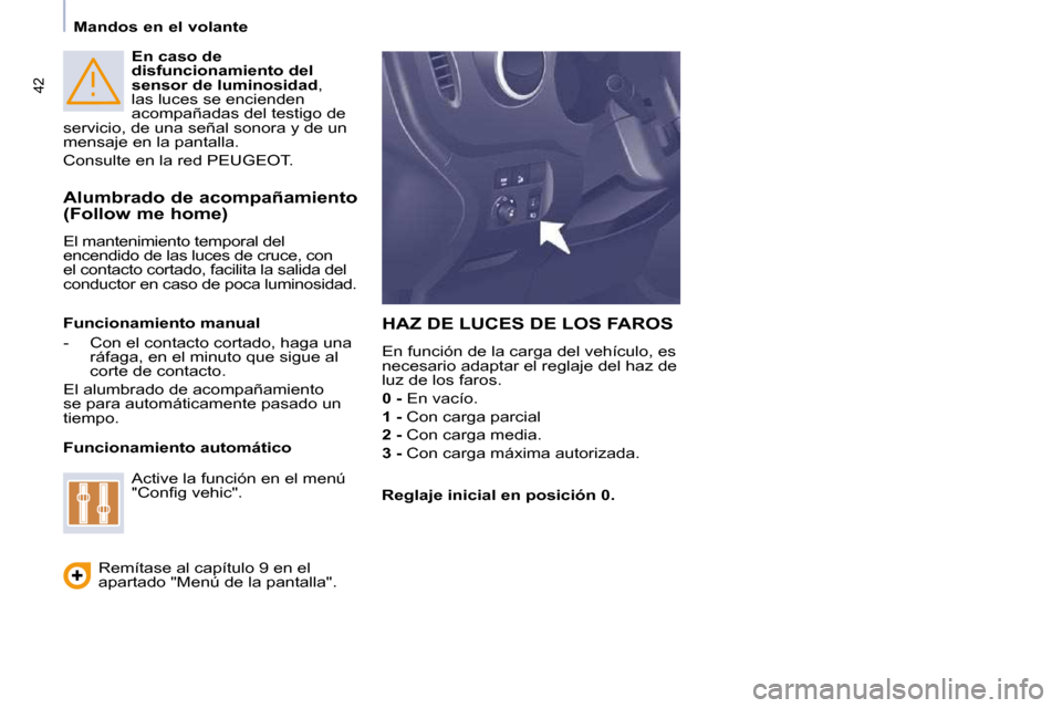 Peugeot Partner 2009  Manual del propietario (in Spanish) 42
Mandos en el volante  
En caso de  
disfuncionamiento del 
sensor de luminosidad  , 
las luces se encienden 
acompañadas del testigo de 
servicio, de una señal sonora y de un 
mensaje en la panta