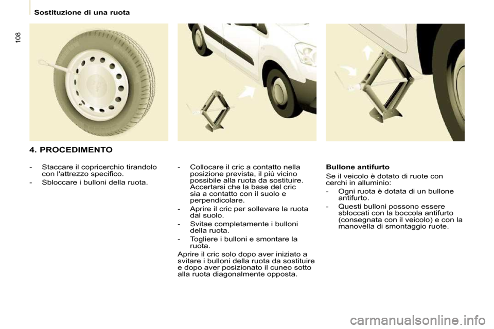Peugeot Partner 2009 Manuale del proprietario (in Italian) 108
Sostituzione di una ruota
4. PROCEDIMENTO - Collocare il cric a contatto nella posizione prevista, il più vicino
possibile alla ruota da sostituire.
Accertarsi che la base del cric Peugeot Partner 2009 Manuale del proprietario (in Italian) 108
Sostituzione di una ruota
4. PROCEDIMENTO - Collocare il cric a contatto nella posizione prevista, il più vicino
possibile alla ruota da sostituire.
Accertarsi che la base del cric