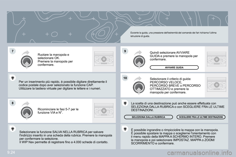 Peugeot Partner 2009  Manuale del proprietario (in Italian) 9.24
�7
�8
�1�0
�9
 Durante la guida, una pressione dellestremità del comando dei fari richiama lultima istruzione di guida. 
 Ricominciare le fasi 5-7 per le funzione VIA e N°. 
 Ruotare la manop