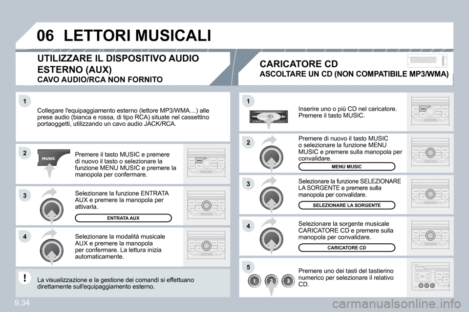 Peugeot Partner 2009  Manuale del proprietario (in Italian) 9.34
�1
�2
�3
�4
�1
�4
�0�6
�2
�3
�5
 Collegare lequipaggiamento esterno (lettore MP3/WMA/WMA…) alle prese audio (bianca e rossa, di tipo RCA) situate nel canel cassettino portaoggetti, utilizzando