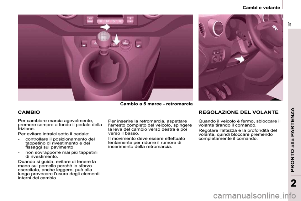 Peugeot Partner 2009 Manuale del proprietario (in Italian) 37
PRONTO alla PARTENZA
22
Cambi e volante
CAMBIO
Cambio a 5 marce - retromarcia
Per cambiare marcia agevolmente,
premere sempre a fondo il pedale della
frizione.
Per evita Peugeot Partner 2009 Manuale del proprietario (in Italian) 37
PRONTO alla PARTENZA
22
Cambi e volante
CAMBIO
Cambio a 5 marce - retromarcia
Per cambiare marcia agevolmente,
premere sempre a fondo il pedale della
frizione.
Per evita