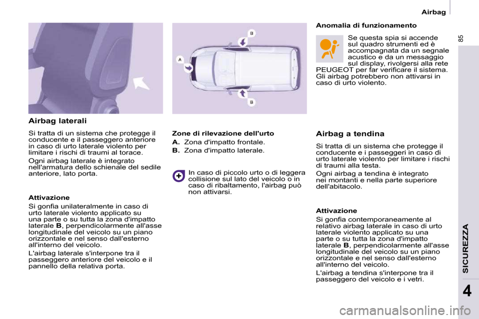 Peugeot Partner 2009  Manuale del proprietario (in Italian) 85
SICUREZZA
4
   Airbag   
  Airbag laterali  
� �S�i� �t�r�a�t�t�a� �d�i� �u�n� �s�i�s�t�e�m�a� �c�h�e� �p�r�o�t�e�g�g�e� �i�l�  
conducente e il passeggero anteriore 
in caso di urto laterale viole