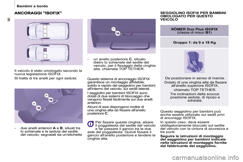 Peugeot Partner 2009  Manuale del proprietario (in Italian) 9090
   Bambini a bordo   
� �I�l� �v�e�i�c�o�l�o� �è� �s�t�a�t�o� �o�m�o�l�o�g�a�t�o� �s�e�c�o�n�d�o� �l�a�  
nuova legislazione ISOFIX.  
 Si tratta di tre anelli per ogni seduta:    SEGGIOLINO ISO