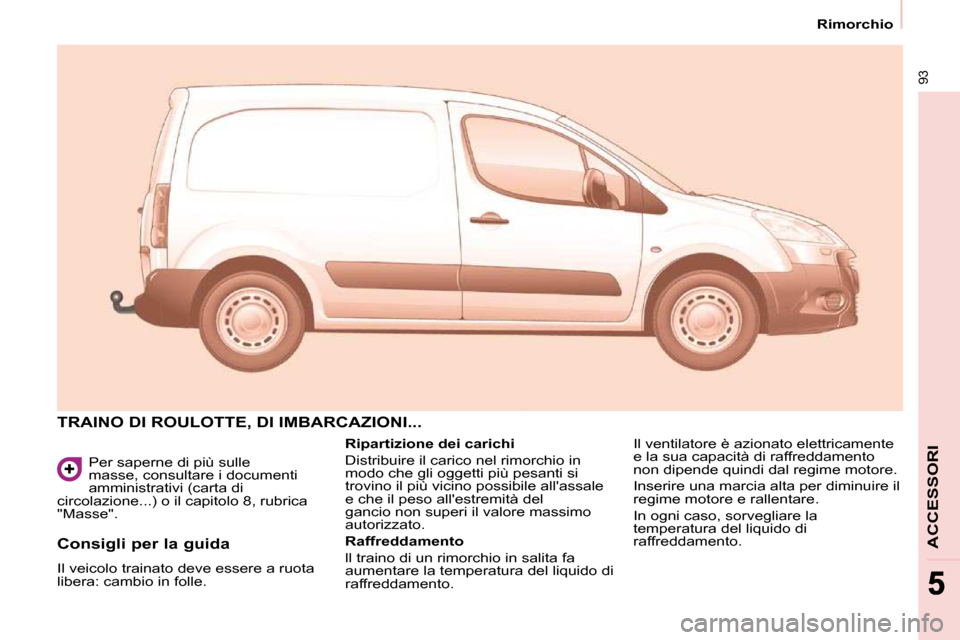 Peugeot Partner 2009  Manuale del proprietario (in Italian) 93
Rimorchio
ACCESSORI
 Per saperne di più sulle  
masse, consultare i documenti 
amministrativi (carta di 
circolazione...) o il capitolo 8, rubrica 
"Masse". 
 TRAINO DI ROULOTTE, DI IMBARCAZIONI..