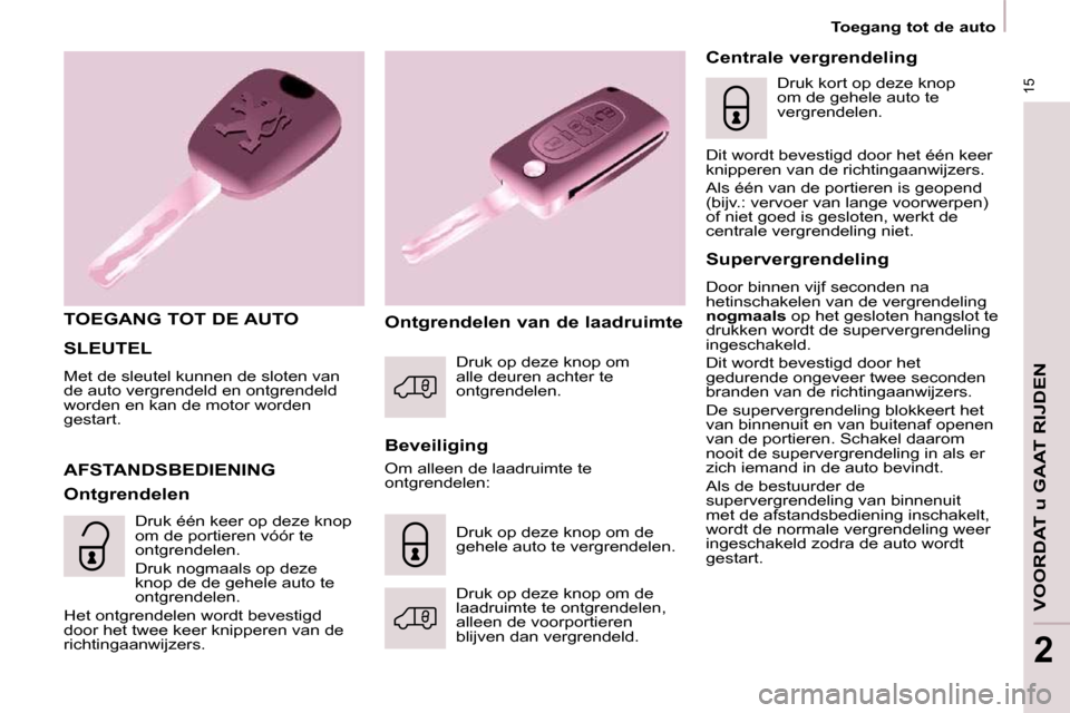 Peugeot Partner 2009  Handleiding (in Dutch) 15
  Toegang tot de auto  
VOORDAT u GAAT RIJDEN
2
 SLEUTEL 
 Met de sleutel kunnen de sloten van  
de auto vergrendeld en ontgrendeld 
worden en kan de motor worden 
gestart. 
  TOEGANG TOT DE AUTO  