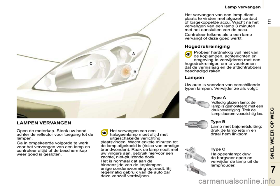 Peugeot Partner 2009 Handleiding (in Dutch) 111
SNEL WEER OP WEG
7
Lamp vervangen
LAMPEN VERVANGEN
Type B
Lamp met bajonetsluiting:
druk de lamp iets in en
draai hem linksom.
Type A
Volledig glazen lamp: de
lamp is gem Peugeot Partner 2009 Handleiding (in Dutch) 111
SNEL WEER OP WEG
7
Lamp vervangen
LAMPEN VERVANGEN
Type B
Lamp met bajonetsluiting:
druk de lamp iets in en
draai hem linksom.
Type A
Volledig glazen lamp: de
lamp is gem