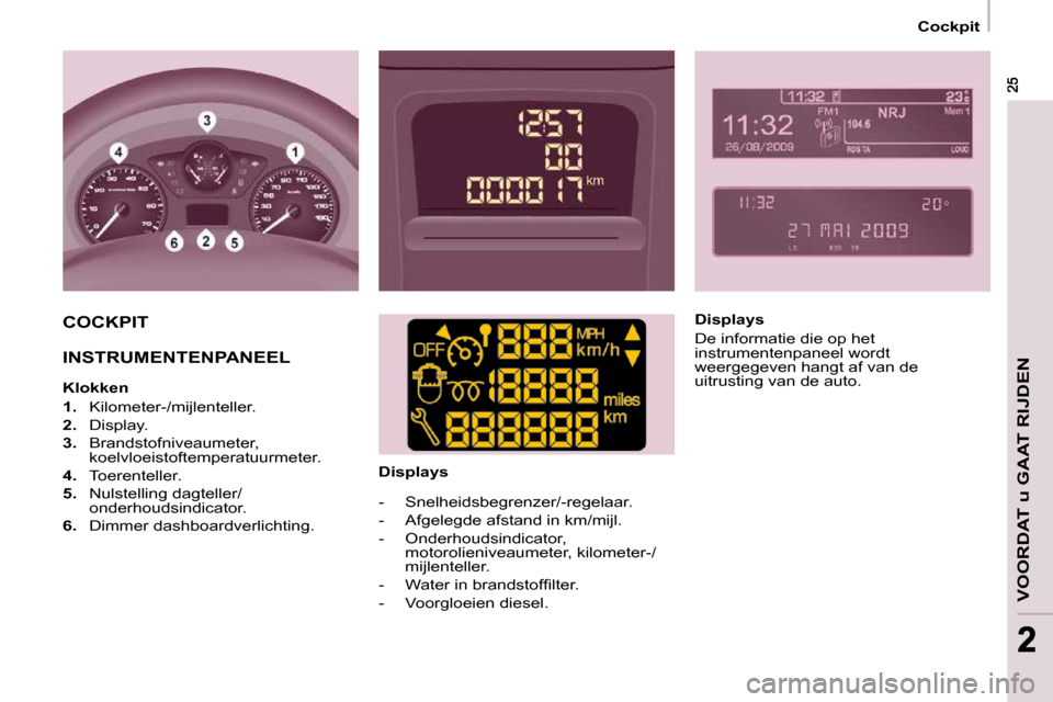 Peugeot Partner 2009  Handleiding (in Dutch) 22
   Cockpit   
VOORDAT u GAAT RIJDEN
 COCKPIT  
 INSTRUMENTENPANEEL    
  Klokken  
   
1.    Kilometer-/mijlenteller. 
  
2.    Display. 
  
3.    Brandstofniveaumeter, 
koelvloeistoftemperatuurmet