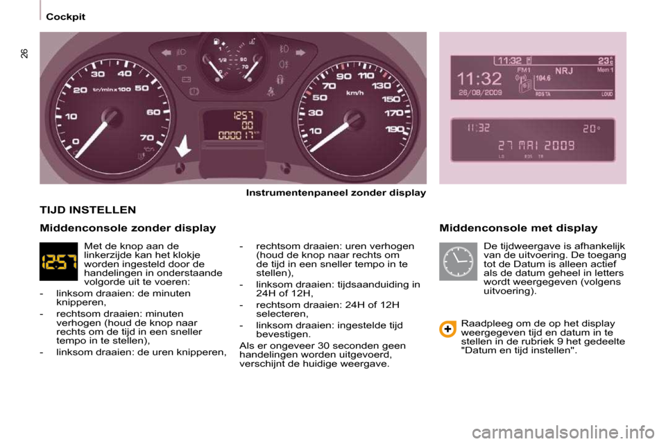 Peugeot Partner 2009  Handleiding (in Dutch) 26
   Cockpit     Middenconsole met display 
  
Instrumentenpaneel zonder display   
  -   rechtsom draaien: uren verhogen  (houd de knop naar rechts om  
de tijd in een sneller tempo in te 
stellen),