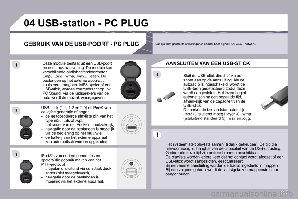 Peugeot Partner 2009  Handleiding (in Dutch) 9.7
�1�1
�0�4
�1�1
�2�2
�3�3
� � � � � � � � � �U�S�B�-�s�t�a�t�i�o�n� �-� �P�C� �P�L�U�G� 
  Het systeem stelt playlists samen (tijdelijk geheugen). De tijd die hiervoor nodig is, hangt af van de cap
