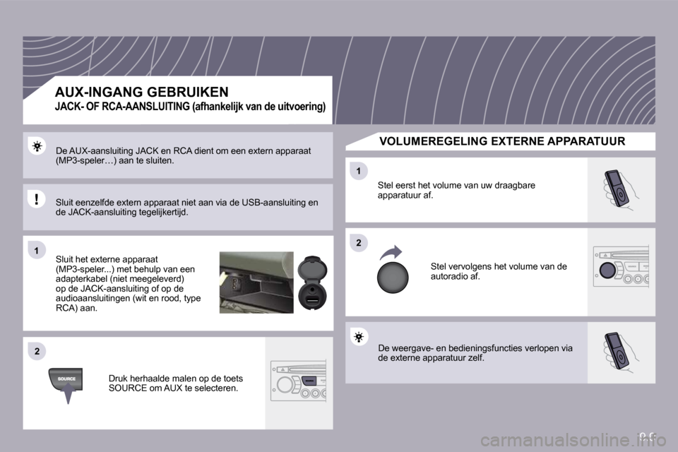 Peugeot Partner 2009  Handleiding (in Dutch) 9.9
�1�1
�2�2
�2�2
�1�1
 De weergave- en bedieningsfuncties verlopen via de externe apparatuur zelf. 
 Stel eerst het volume van uw draagbare apparatuur af. 
 Stel vervolgens het volume van de autorad